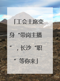 工会主席变身“带岗主播”，长沙“职”等你来