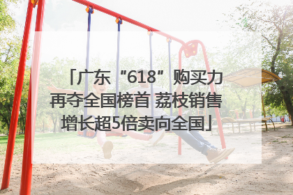 广东“618”购买力再夺全国榜首 荔枝销售增长超5倍卖向全国