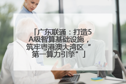 广东联通：打造5A级智算基础设施，筑牢粤港澳大湾区“第一算力引擎”
