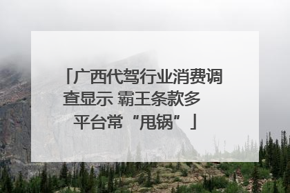广西代驾行业消费调查显示 霸王条款多 平台常“甩锅”