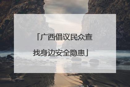 广西倡议民众查找身边安全隐患