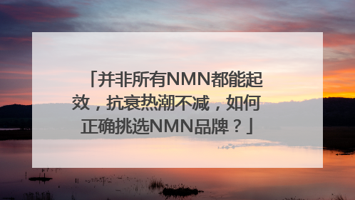 并非所有NMN都能起效，抗衰热潮不减，如何正确挑选NMN品牌？