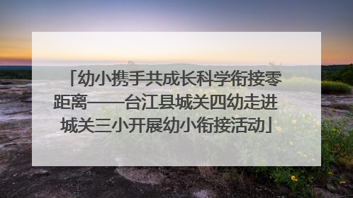幼小携手共成长科学衔接零距离——台江县城关四幼走进城关三小开展幼小衔接活动