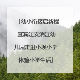 幼小衔接启新程 宜宾江安淯江幼儿园走进小坝小学体验小学生活
