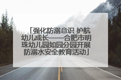 强化防溺意识 护航幼儿成长——合肥市明珠幼儿园如园分园开展防溺水安全教育活动