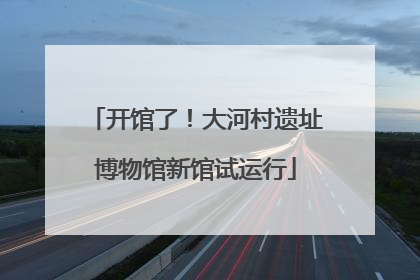 开馆了！大河村遗址博物馆新馆试运行