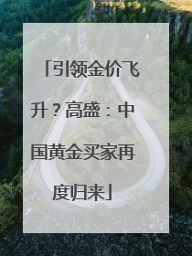 引领金价飞升？高盛：中国黄金买家再度归来