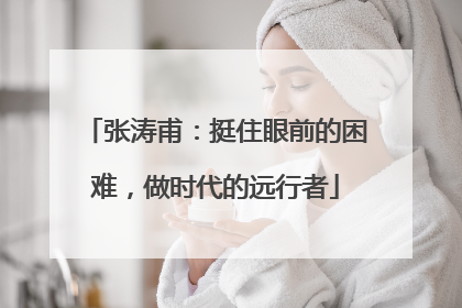 张涛甫：挺住眼前的困难，做时代的远行者