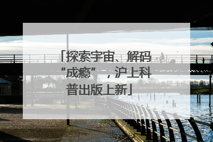 探索宇宙、解码“成瘾”，沪上科普出版上新