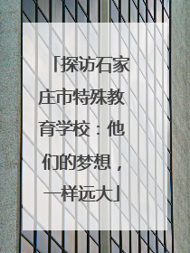 探访石家庄市特殊教育学校：他们的梦想，一样远大