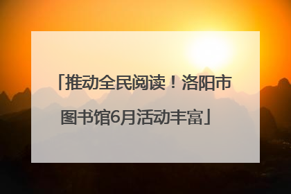 推动全民阅读！洛阳市图书馆6月活动丰富