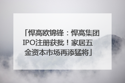 悍高欧锦锋：悍高集团IPO注册获批！家居五金资本市场再添猛将