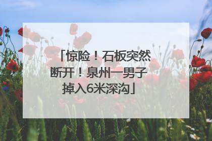 惊险！石板突然断开！泉州一男子掉入6米深沟