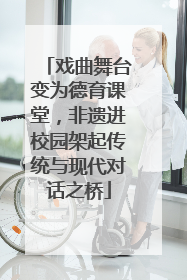 戏曲舞台变为德育课堂，非遗进校园架起传统与现代对话之桥