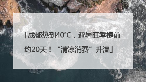 成都热到40℃，避暑旺季提前约20天！“清凉消费”升温