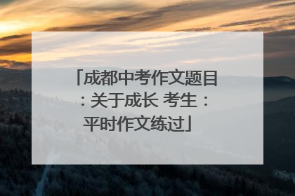 成都中考作文题目：关于成长 考生：平时作文练过