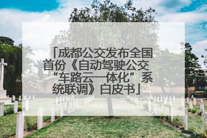 成都公交发布全国首份《自动驾驶公交“车路云一体化”系统联调》白皮书