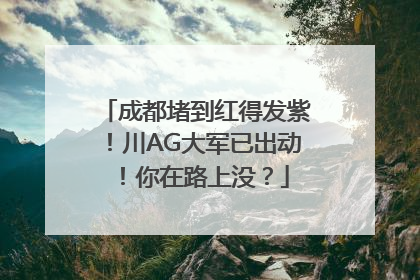 成都堵到红得发紫！川AG大军已出动！你在路上没？