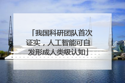 我国科研团队首次证实，人工智能可自发形成人类级认知
