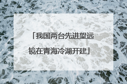 我国两台先进望远镜在青海冷湖开建
