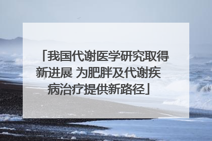 我国代谢医学研究取得新进展 为肥胖及代谢疾病治疗提供新路径
