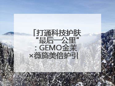 打通科技护肤“最后一公里”：GEMO金茉×薇旖美倍护引爆抗衰新势能
