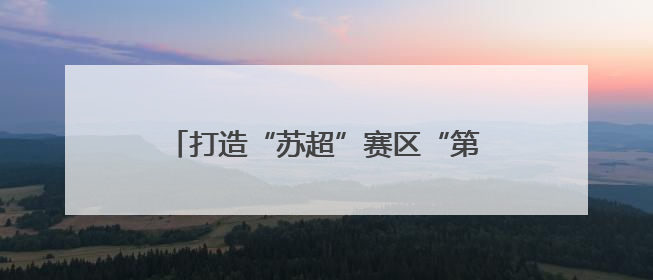 打造“苏超”赛区“第二现场”！江苏这样办好让群众可感可及的实事