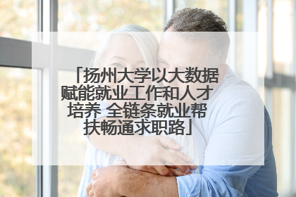 扬州大学以大数据赋能就业工作和人才培养 全链条就业帮扶畅通求职路