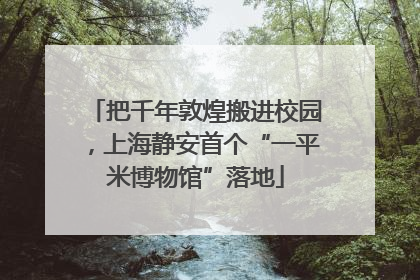 把千年敦煌搬进校园，上海静安首个“一平米博物馆”落地