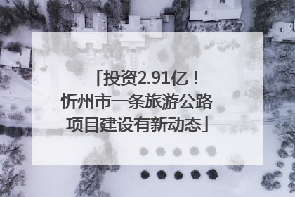 投资2.91亿！忻州市一条旅游公路项目建设有新动态