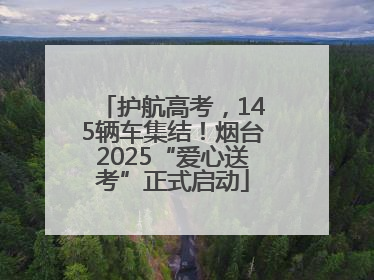 护航高考，145辆车集结！烟台2025“爱心送考”正式启动
