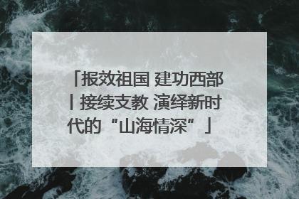 报效祖国 建功西部丨接续支教 演绎新时代的“山海情深”
