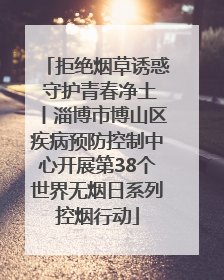 拒绝烟草诱惑 守护青春净土丨淄博市博山区疾病预防控制中心开展第38个世界无烟日系列控烟行动