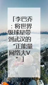 李巴乔：将世界级球星带到武汉的“正能量网络大V”