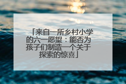 来自一所乡村小学的六一愿望：能否为孩子们制造一个关于探索的惊喜
