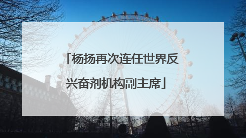 杨扬再次连任世界反兴奋剂机构副主席