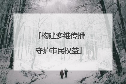 构建多维传播 守护市民权益