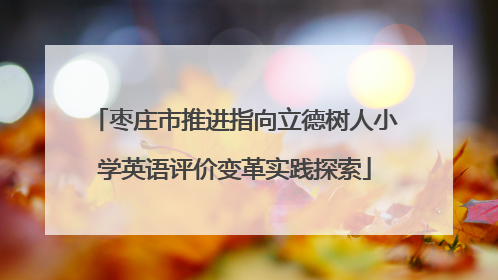 枣庄市推进指向立德树人小学英语评价变革实践探索