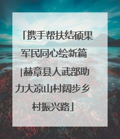 携手帮扶结硕果 军民同心绘新篇∣赫章县人武部助力大凉山村阔步乡村振兴路