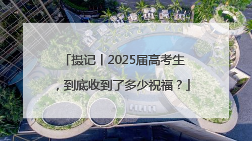 摄记丨2025届高考生，到底收到了多少祝福？