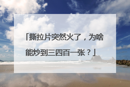撕拉片突然火了，为啥能炒到三四百一张？