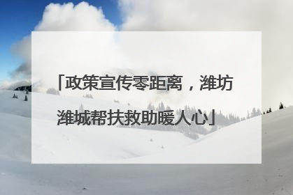 政策宣传零距离，潍坊潍城帮扶救助暖人心