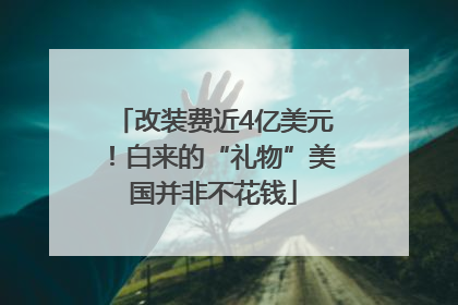 改装费近4亿美元！白来的“礼物”美国并非不花钱
