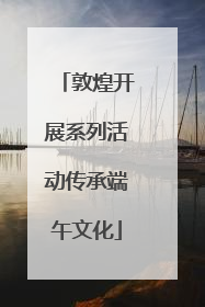 敦煌开展系列活动传承端午文化