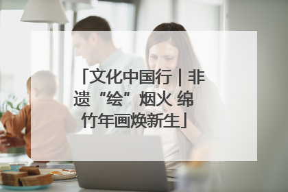 文化中国行｜非遗“绘”烟火 绵竹年画焕新生