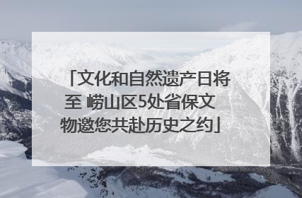 文化和自然遗产日将至 崂山区5处省保文物邀您共赴历史之约