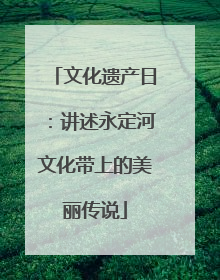 文化遗产日：讲述永定河文化带上的美丽传说