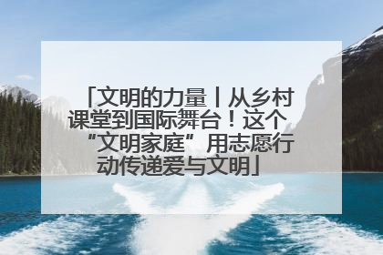 文明的力量丨从乡村课堂到国际舞台！这个“文明家庭”用志愿行动传递爱与文明