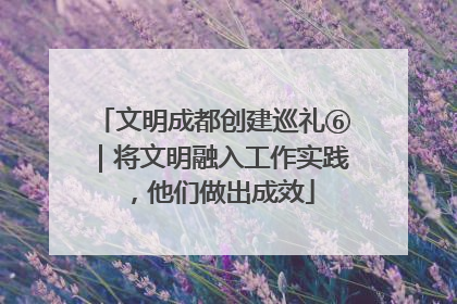 文明成都创建巡礼⑥｜将文明融入工作实践，他们做出成效