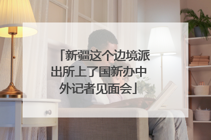 新疆这个边境派出所上了国新办中外记者见面会